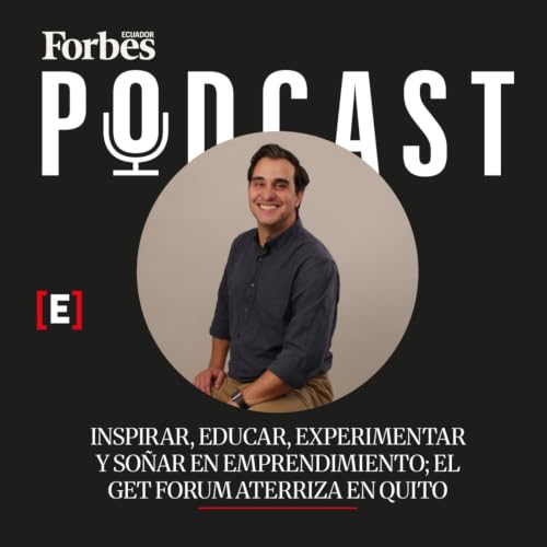 Cap&iacute;tulo #339: Inspirar, educar, experimentar y so&ntilde;ar en emprendimiento; el GET Forum aterriza en Quito