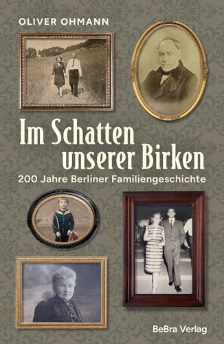 Im Schatten unserer Birken: 200 Jahre Berliner Familiengeschichte