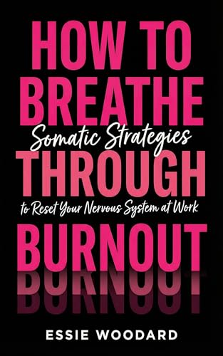How To Breathe Through Burnout: Somatic Strategies to Reset Your Nervous System at Work (The Somatic Workplace Book 1)