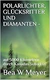 POLARLICHTER, GLÜCKSRITTER UND DIAMANTEN -: auf 5000 Kilometern durch Kanadas Subarktis (Fernweh 3)
