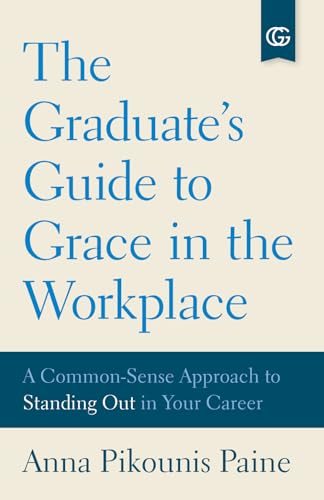 The Graduate's Guide to Grace in the Workplace: A Common-Sense Approach to Standing Out in Your Career
