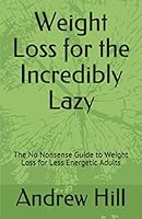 Weight Loss for the Incredibly Lazy: The No Nonsense Guide to Weight Loss for Less Energetic Adults 1687537917 Book Cover