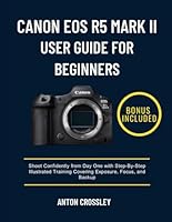 CANON EOS R5 MARK II USER GUIDE FOR BEGINNERS: Shoot Confidently from Day One with Step-By-Step Illustrated Training Covering Exposure, Focus, and Backup B0G25LB6LB Book Cover