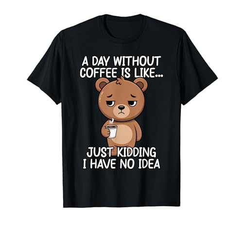A Day Without Coffee Is Like Just Kidding T�V���c