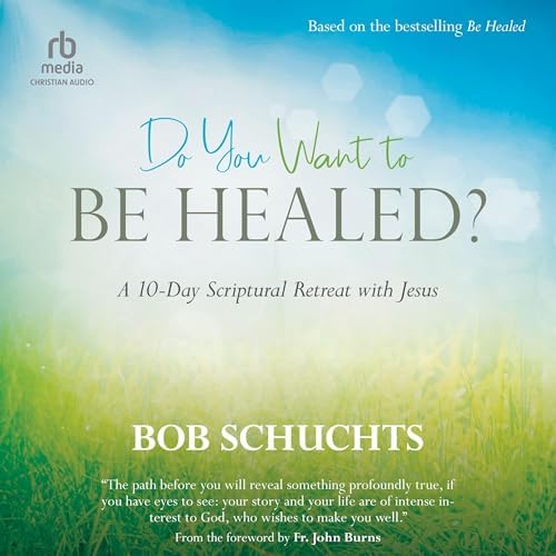 Do You Want to Be Healed?: A 10-Day Scriptural Retreat with Jesus Audiobook by Bob Schuchts