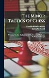  The Minor Tactics Of Chess: A Treatise On The Deployment Of The Forces In Obedience To Strategic Principle