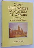 Saint Frideswide's Monastery at Oxford: Archaeological and Architectural Studies