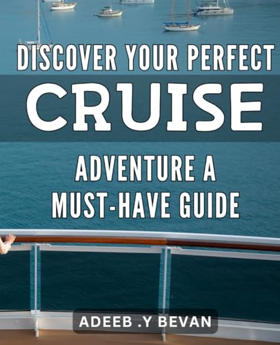 Discover Your Perfect Cruise Adventure: A Must-Have Guide: Find Your Dream Cruise: The Ultimate Guide to Crafting Your Perfect Adventure