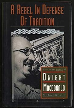 Hardcover A Rebel In Defense Of Tradition: The Life And Politics Of Dwight Macdonald Book