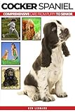 Cocker Spaniel: Comprehensive Care from Puppy to Senior; Care, Health, Training, Behaviour, Understanding, Grooming, Costs and much more