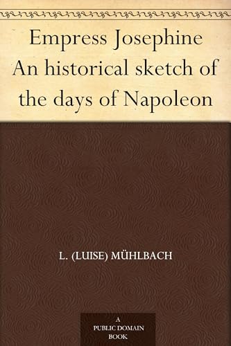 Empress Josephine: An Historical Sketch of the Days of Napoleon