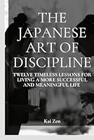 The Japanese Art of Discipline: Twelve Timeless Lessons for Living a More Successful and Meaningful Life B0CMDFFG62 Book Cover