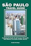 SÃO PAULO TRAVEL GUIDE: Exploring São Paulo: Brazil’s Largest Metropolis and Cultural Crossroads of South America
