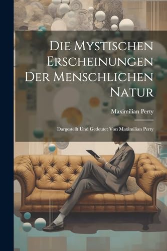 Die Mystischen Erscheinungen Der Menschlichen Natur: Dargestellt Und Gedeutet Von Maximilian Perty (German Edition)