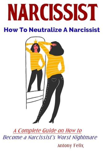 Narcissist: How To Neutralize A Narcissist A Complete Guide On How To Become A Narcissist’S Worst Nightmare
