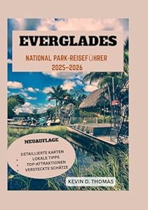 Everglades NATIONAL PARK-REISEFÜHRER 2025-2026: „Wagen Sie sich in das wilde Herz Floridas – Expertentipps, ungezähmte Pfade und Begegnungen mit seltenen Wildtieren im River of Grass“