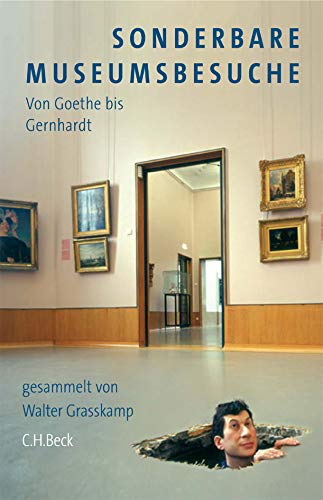 Sonderbare Museumsbesuche: von Goethe bis Gernhardt Sonderbare Museumsbesuche: von Goethe bis Gernhardt