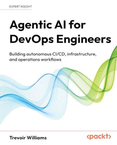Agentic Ai For Devops Engineers: Building Autonomous Ci/Cd, Infrastructure, And Operations Workflows