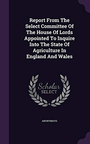 Report From The Select Committee Of The House Of Lords Appointed To Inquire Into The State Of Agriculture In England And Wales