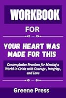 Workbook For Your Heart Was Made For This: Contemplative Practices for Meeting a World in Crisis with Courage , Integrity , and Love B0CSB3YCCS Book Cover