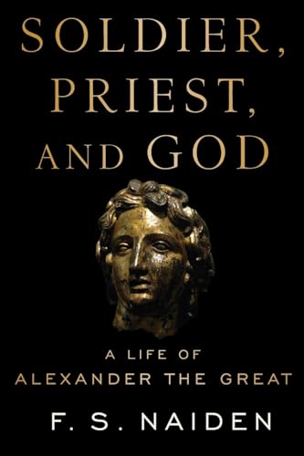 Soldier, Priest, And God: A Life Of Alexander The Great