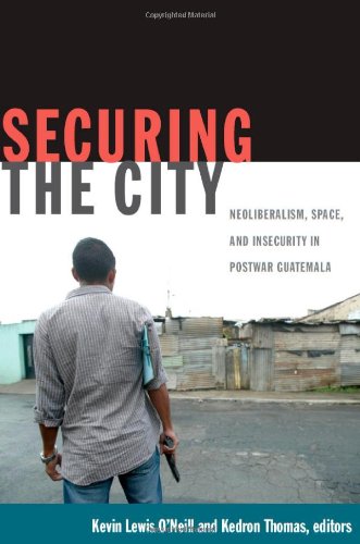 Securing the City: Neoliberalism, Space, and Insecurity in Postwar Guatemala