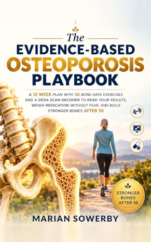The Evidence-Based Osteoporosis Playbook: A 12-Week Plan With 36 Bone-Safe Exercises and a DEXA Scan Decoder to Read Your Results, Weigh Medication Without Fear, and Build Stronger Bones After 50