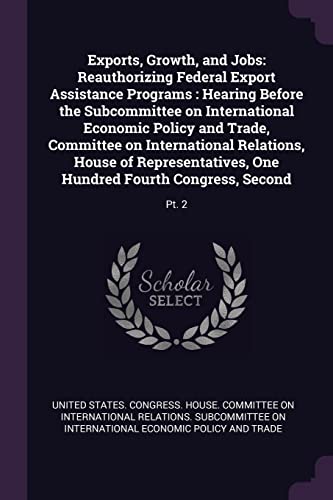 Exports, Growth, and Jobs: Reauthorizing Federal Export Assistance Programs: Hearing Before the Subcommittee on International Economic Policy and ... One Hundred Fourth Congress, Second: Pt. 2
