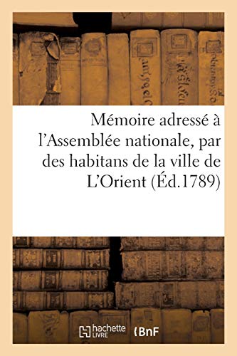 Mémoire adressé à l'Assemblée nationale, par des habitans de la ville de L'Orient,: en Bretagne, dont une partie a été dans les Grandes Indes (Sciences Sociales) (French Edition)