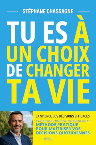 Tu es à Un Choix de Changer Ta Vie : La Science des Décisions Efficaces: Psychologie Cognitive, Biais Mentaux et Méthode Pratique pour Maîtriser Vos Décisions Quotidiennes