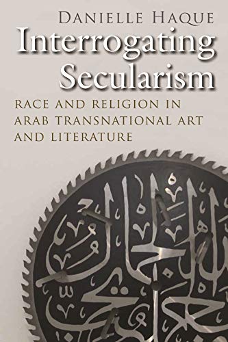Interrogating Secularism: Race and Religion in Arab Transnational Art and Literature (Critical Arab American Studies)