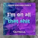  I\'m on all that shit [Explicit]