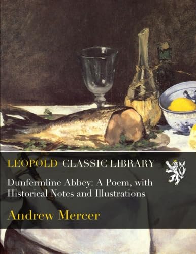 Dunfermline Abbey: A Poem, with Historical Notes and Illustrations
