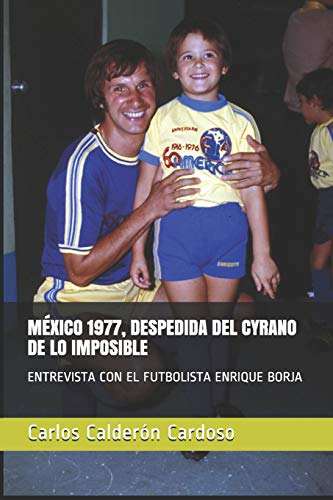 MÉXICO 1977, DESPEDIDA DEL CYRANO DE LO IMPOSIBLE: ENTREVISTA CON EL FUTBOLISTA ENRIQUE BORJA (Spanish Edition)