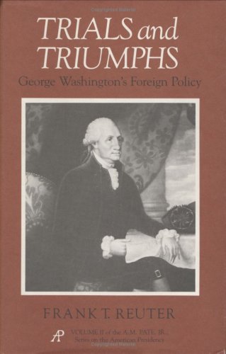 Trials and Triumphs: George Washington's Foreign Policy (A.M. Pate, Jr. series on the American presidency)
