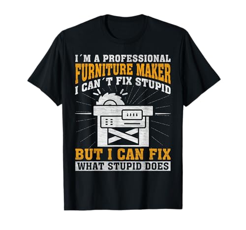 I Can't Fix Stupid - Professional Furniture Maker Camiseta