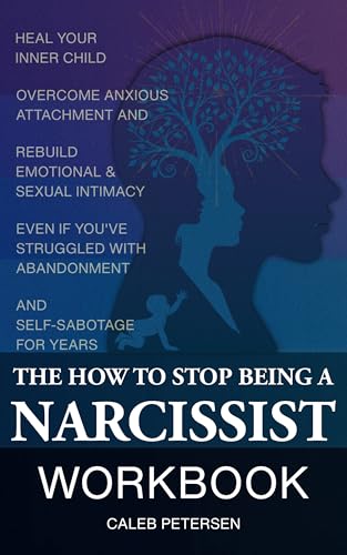 The How to Stop Being a Narcissist Workbook: Heal Your Inner Child, Overcome Anxious Attachment, & Rebuild Emotional & Sexual Intimacy Even if You’ve Struggled ... for Y (Toxic to Thriving Book 3)