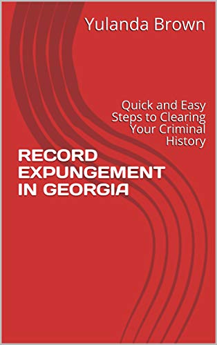 RECORD EXPUNGEMENT IN GEORGIA: Quick and Easy Steps to Clearing Your Criminal History