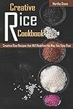  Creative Rice Cookbook: Creative Rice Recipes that Will Redefine the Way You View Rice