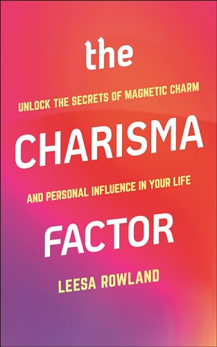 The Charisma Factor: Unlock the Secrets of Magnetic Charm and