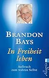 In Freiheit leben: Aufbruch zum wahren Selbst - Brandon Bays