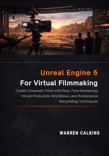 Unreal Engine 5 for Virtual Filmmaking: Create Cinematic Films with Real-Time Rendering, Virtual Production Workflows, and Professional Storytelling Techniques