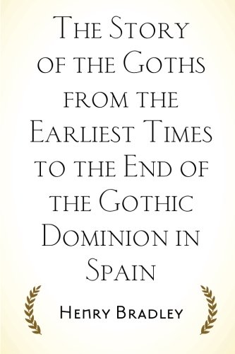 The story of the goths from the earliest times to the end of the gothic dominion in spain