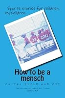 How to be a mensch on the field and off: Sports stories for children, by children 1475286848 Book Cover