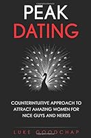 Peak Dating: Counterintuitive Approach to Attract Amazing Women for Nice Guys and Nerds 1549907972 Book Cover