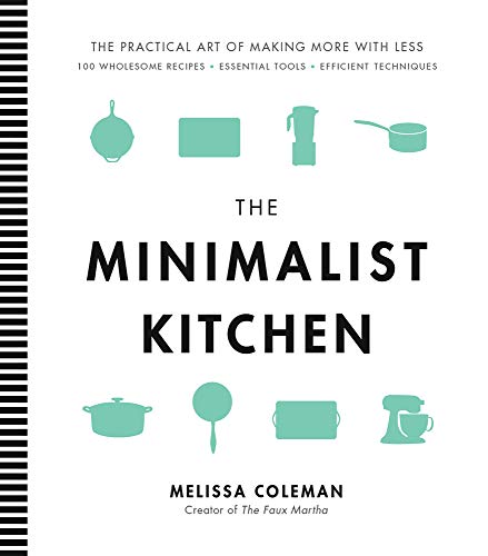 The Minimalist Kitchen: 100 Wholesome Recipes, Essential Tools, and Efficient