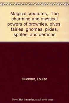 Unknown Binding Magical creatures;: The charming and mystical powers of brownies, elves, fairies, gnomes, pixies, sprites, and demons Book