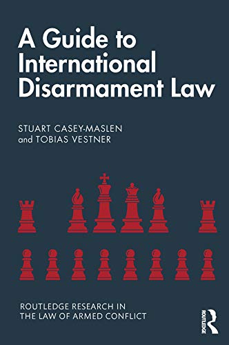 A Guide to International Disarmament Law (Routledge Research in the Law of Armed Conflict)