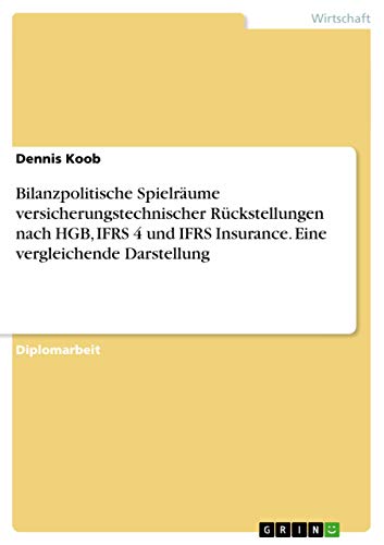 Bilanzpolitische Spielräume versicherungstechnischer Rückstellungen nach HGB, IFRS 4 und IFRS Insurance. Eine vergleichende Darstellung (German Edition)