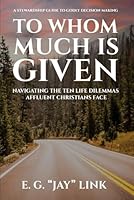 To Whom Much is Given: Navigating The Ten Life Dilemmas Affluent Christians Face 1966865546 Book Cover